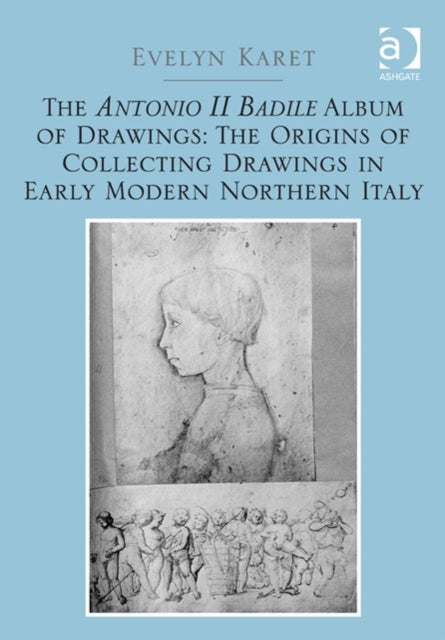 Book cover of: Antonio II Badile Album of Drawings: The Origins of Collecting Drawings in Early Modern Northern Italy. By: Evelyn F. Karet