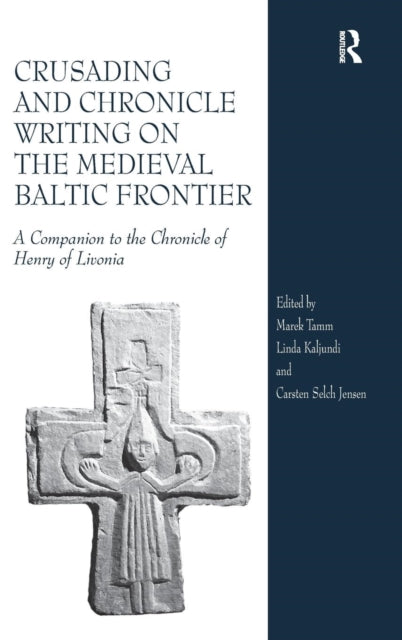 Book cover of: Crusading and Chronicle Writing on the Medieval Baltic Frontier. By: Marek Tamm