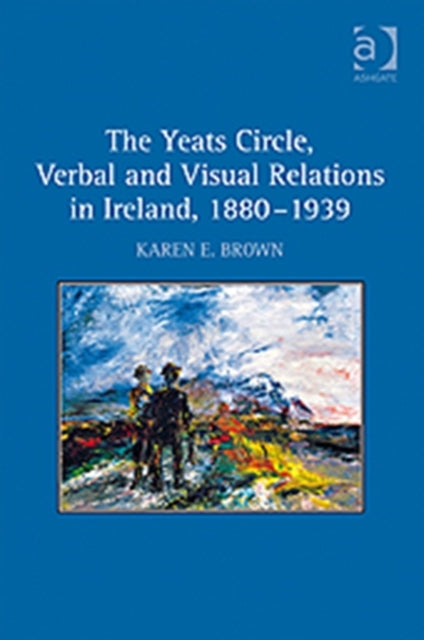 Book cover of: Yeats Circle, Verbal and Visual Relations in Ireland, 1880–1939. By: Karen E. Brown