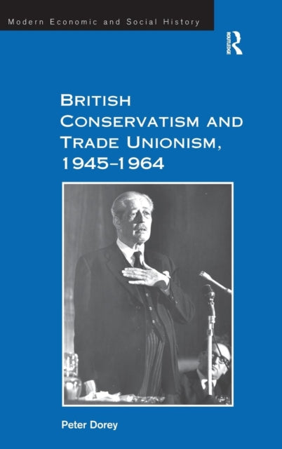 Book cover of: British Conservatism and Trade Unionism, 1945–1964. By: Peter Dorey