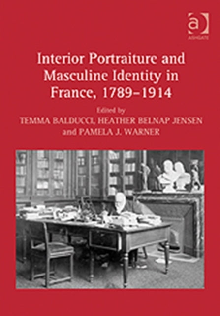 Book cover of: Interior Portraiture and Masculine Identity in France, 1789–1914. By: Temma Balducci