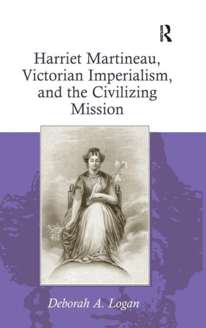 Book cover of: Harriet Martineau, Victorian Imperialism, and the Civilizing Mission. By: Deborah Anna Logan