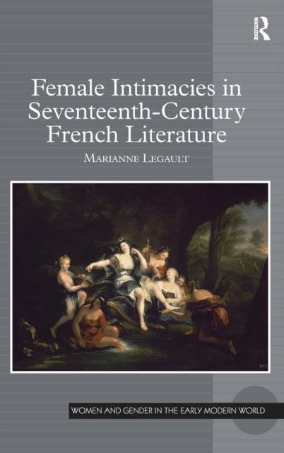 Book cover of: Female Intimacies in Seventeenth-Century French Literature. By: Marianne Legault