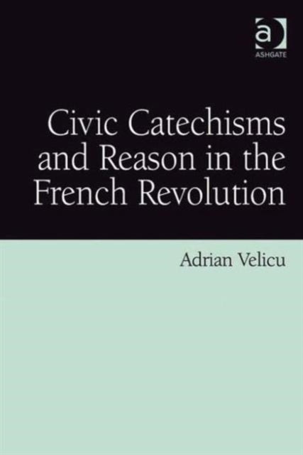 Book cover of: Civic Catechisms and Reason in the French Revolution. By: Adrian Velicu
