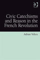 Book cover of: Civic Catechisms and Reason in the French Revolution. By: Adrian Velicu