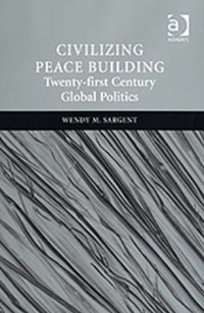 Book cover of: Civilizing Peace Building. By: Wendy M Sargent, Wendy M. Sargent