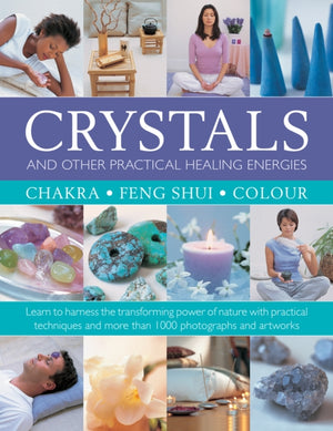 Crystals and other Practical Healing Energies: Chakra, Feng Shui, Colour, Learn to harness the transforming power of nature with practical techniques and over 1000 photographs and artworks