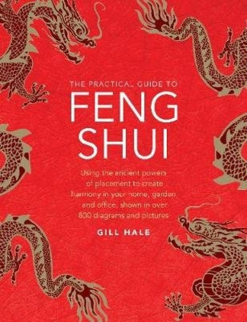 Feng Shui, The Practical Guide to, Using the ancient powers of placement to create harmony in your home, garden and office, shown in over 800 diagrams and pictures 9780754834915 Gill Hale