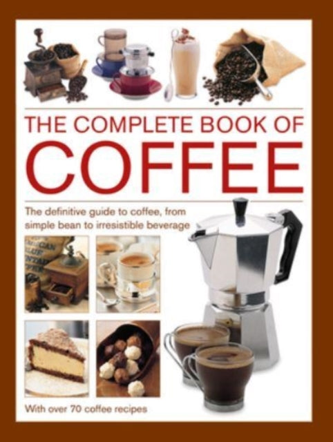 Coffee, Complete Book of, The definitive guide to coffee, from simple bean to irresistible beverage, with 70 coffee recipes 9780754835554 Mary Banks