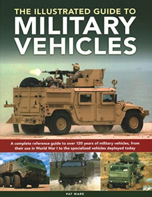 Military Vehicles , The World Encyclopedia of, A complete reference guide to over 100 years of military vehicles, from their first use in World War I to the specialized vehicles deployed today