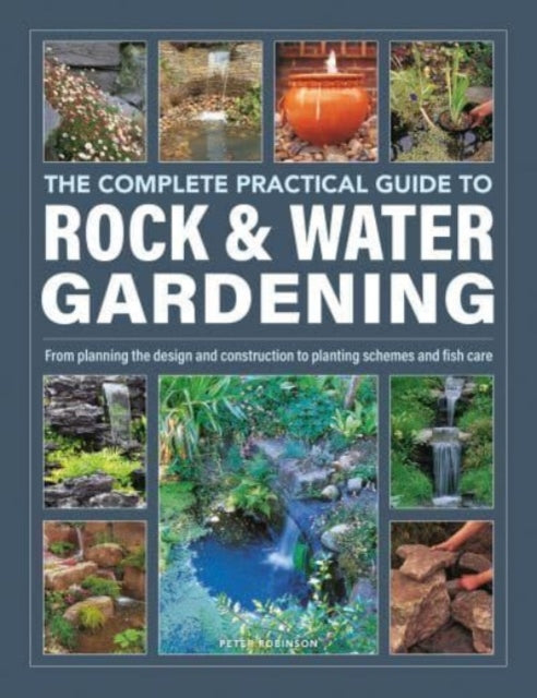 Rock & Water Gardening, The Complete Practical Guide to, From planning the design and construction to planting schemes and fish care 9780754835820 Robinson, Peter