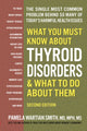 Book cover of: What You Must Know About Thyroid Disordrs & What to Do About Them. By: Pamela Wartian Smith