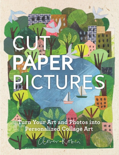Cut Paper Pictures, Turn Your Art and Photos into Personalized Collages 9780760358771 Clover Robin
