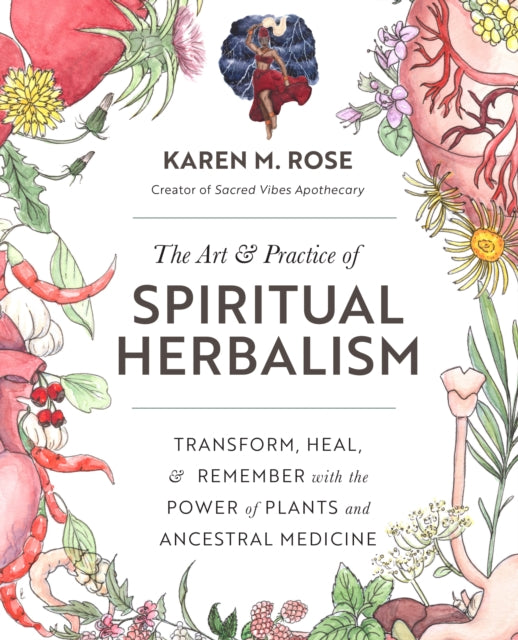 Art & Practice of Spiritual Herbalism, Transform, Heal, and Remember with the Power of Plants and Ancestral Medicine 9780760371794 Karen Rose