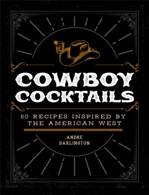 Cowboy Cocktails, 60 Recipes Inspired by the American West