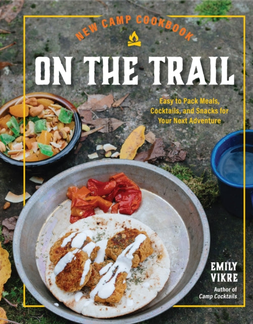 New Camp Cookbook On the Trail, Easy-to-Pack Meals, Cocktails, and Snacks for Your Next Adventure 9780760385081 Emily Vikre