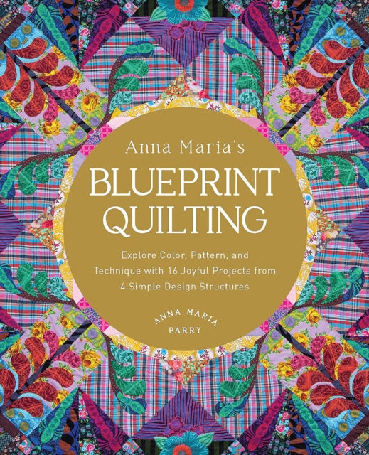 Anna Maria's Blueprint Quilting, Explore Color, Pattern, and Technique with 16 Joyful Projects from 4 Simple Design Structures 9780760389065 Anna Maria Parry