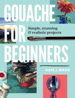 Gouache for Beginners, Simple, Stunning & Realistic Projects