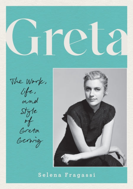 Greta, The Work, Life, and Style of Greta Gerwig 9780760395653 Selena Fragassi