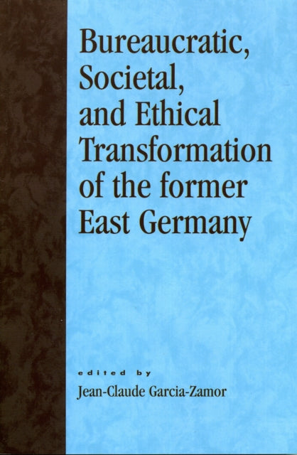 Book cover of: Bureaucratic, Societal, and Ethical Transformation of the Former East Germany