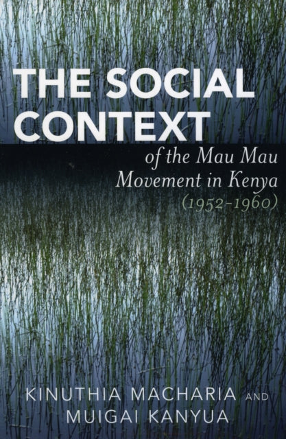 Book cover of: Social Context of the Mau Mau Movement in Kenya (1952-1960). By: Kanyua Muigai, Kinuthia Macharia