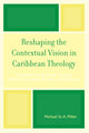 Book cover of: Reshaping the Contextual Vision in Caribbean Theology. By: Michael St. A. Miller