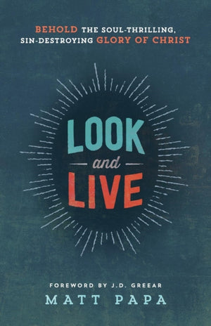 Look and Live – Behold the Soul–Thrilling, Sin–Destroying Glory of Christ