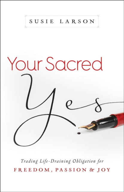 Book cover of: Your Sacred Yes – Trading Life–Draining Obligation for Freedom, Passion, and Joy. By: Susie Larson