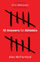 Book cover of: 10 Answers for Atheists – How to Have an Intelligent Discussion About the Existence of God. By: Alex McFarland