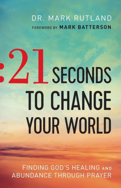 Book cover of: 21 Seconds to Change Your World – Finding God`s Healing and Abundance Through Prayer. By: Mark Rutland