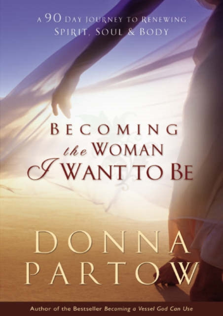 Book cover of: Becoming the Woman I Want to Be – A 90–Day Journey to Renewing Spirit, Soul & Body. By: Donna Partow