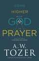 Book cover of: Going Higher with God in Prayer – Cultivating a Lifelong Dialogue. By: A. W. Tozer
