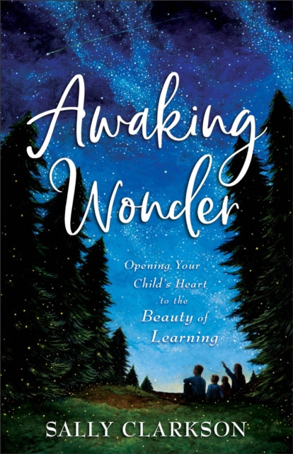 Book cover of: Awaking Wonder – Opening Your Child`s Heart to the Beauty of Learning. By: Sally Clarkson