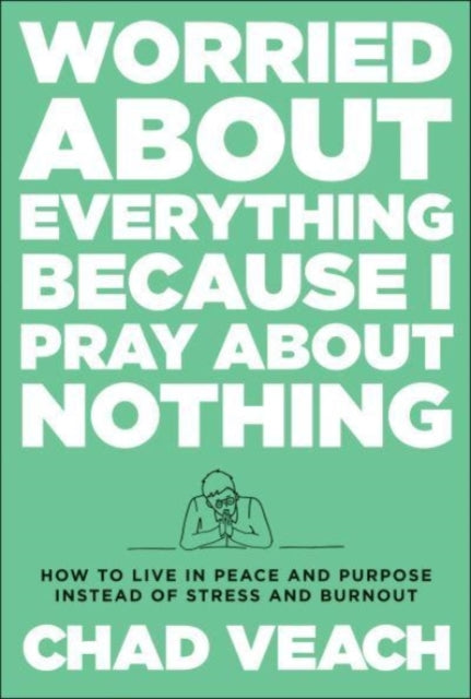 Book cover of: Worried about Everything Because I Pray about No – How to Live with Peace and Purpose Instead of Stress and Burnout. By: Chad Veach