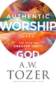 Book cover of: Authentic Worship – The Path to Greater Unity with God. By: A. W. Tozer