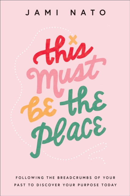 This Must Be the Place – Following the Breadcrumbs of Your Past to Discover Your Purpose Today 9780764241260 Jami Nato