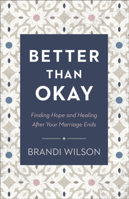 Better Than Okay – Finding Hope and Healing After Your Marriage Ends 9780764241413 Brandi Wilson