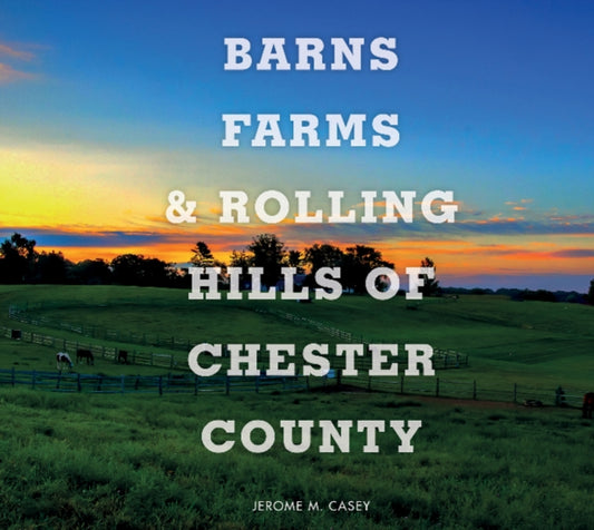 Book cover of: Barns, Farms, and Rolling Hills of Chester County. By: Jerome M. Casey