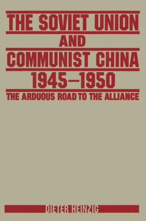 The Soviet Union and Communist China 1945-1950: The Arduous Road to the Alliance
