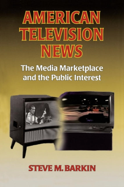 Book cover of: American Television News: The Media Marketplace and the Public Interest. By: Steve M. Barkin