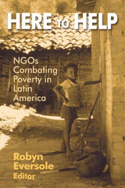 Book cover of: Here to Help: NGOs Combating Poverty in Latin America. By: Robyn Eversole