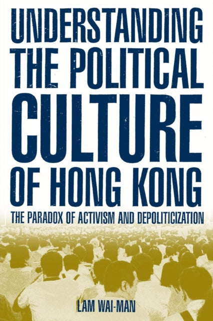 Book cover of: Understanding the Political Culture of Hong Kong: The Paradox of Activism and Depoliticization. By: Lam Wai-Man