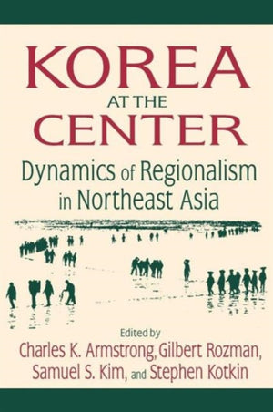 Korea at the Center: Dynamics of Regionalism in Northeast Asia
