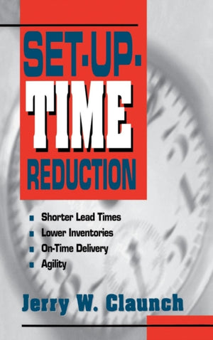 Set-Up-Time Reduction: Shorter Lead Time, Lower Inventories, On-Time Delivery, The Ability to Change Quickly