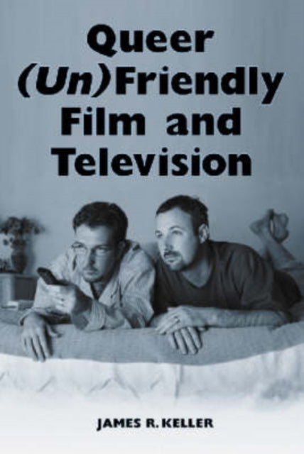Book cover of: Queer (Un)Friendly Film and Television. By: James R. Keller