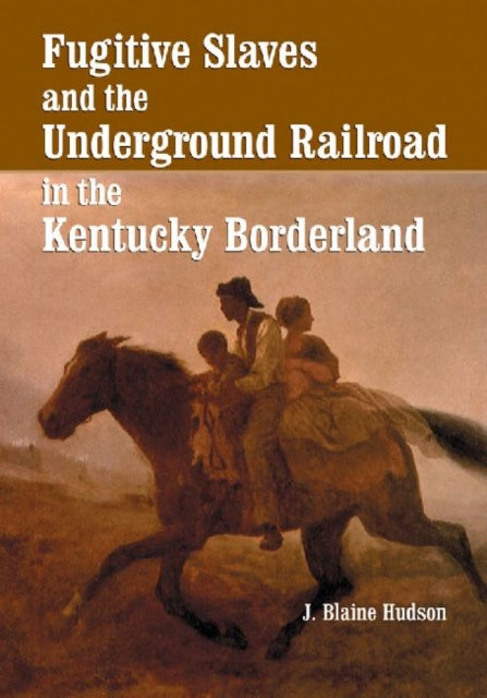 Book cover of: Fugitive Slaves and the Underground Railroad in the Kentucky Borderland. By: J. Blaine Hudson