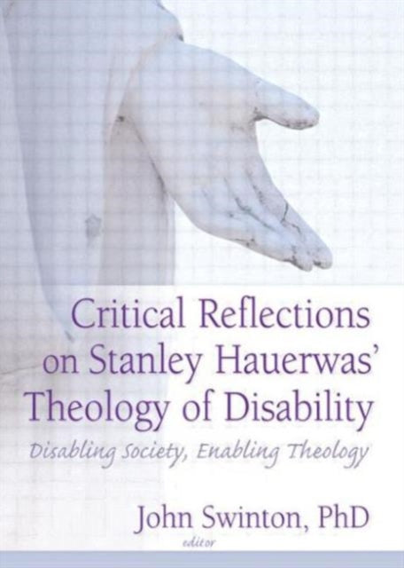 Book cover of: Critical Reflections on Stanley Hauerwas' Theology of Disability. By: John Swinton