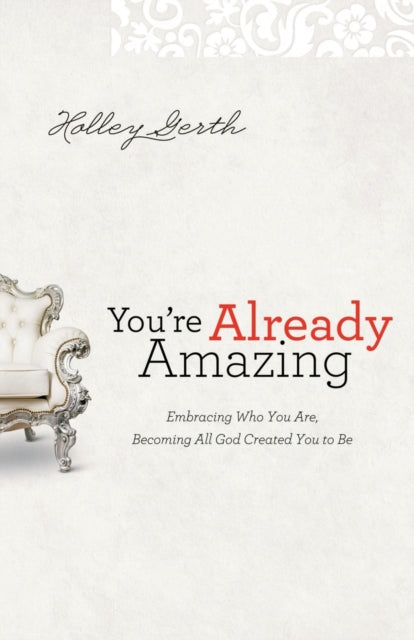 Book cover of: You`re Already Amazing – Embracing Who You Are, Becoming All God Created You to Be. By: Holley Gerth