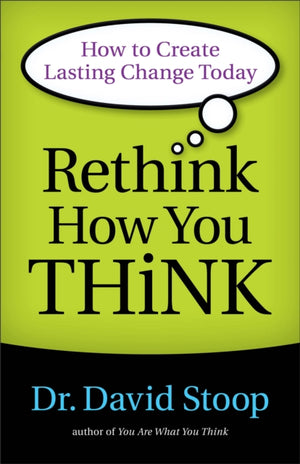 Rethink How You Think – How to Create Lasting Change Today