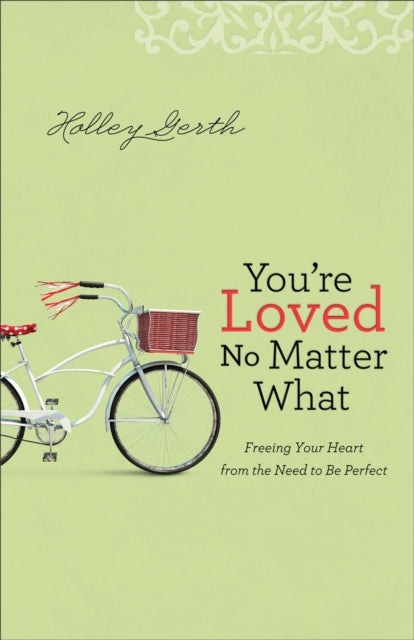 Book cover of: You`re Loved No Matter What – Freeing Your Heart from the Need to Be Perfect. By: Holley Gerth